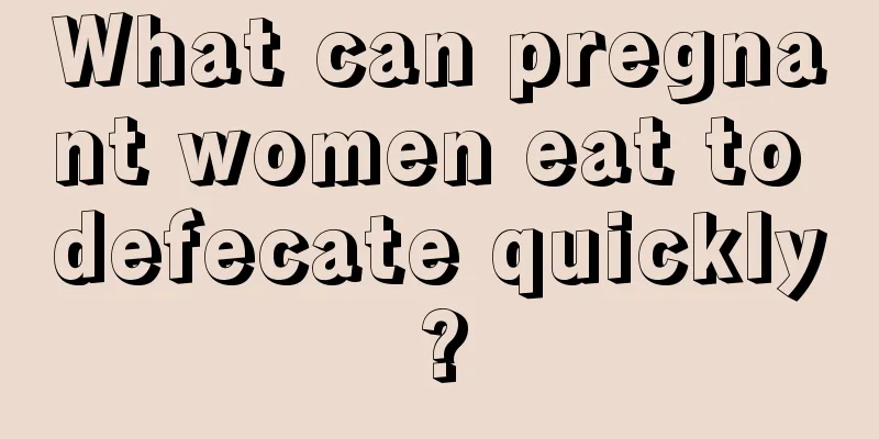 What can pregnant women eat to defecate quickly?