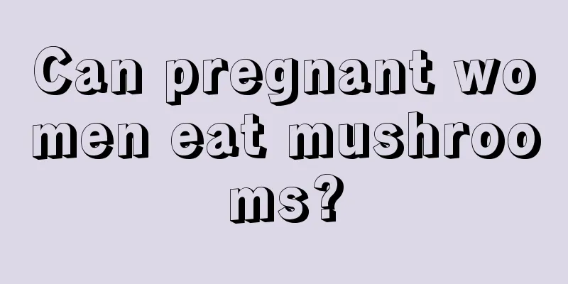 Can pregnant women eat mushrooms?