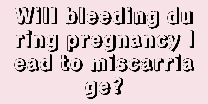 Will bleeding during pregnancy lead to miscarriage?