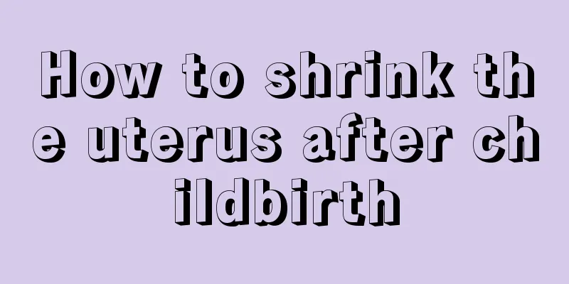 How to shrink the uterus after childbirth