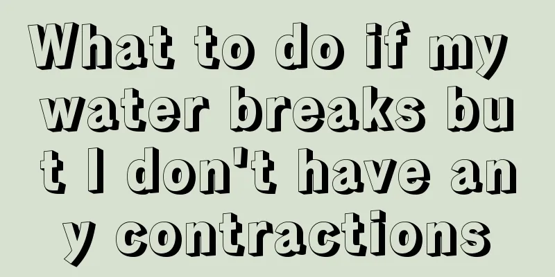 What to do if my water breaks but I don't have any contractions