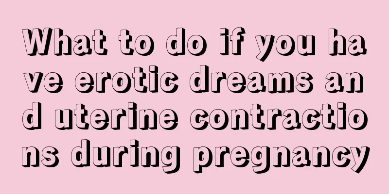 What to do if you have erotic dreams and uterine contractions during pregnancy