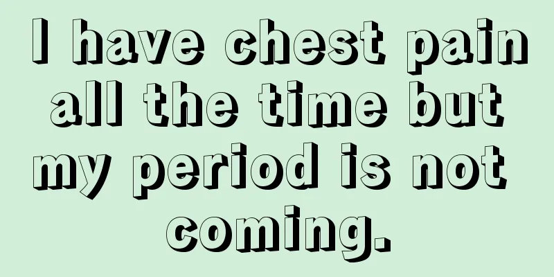 I have chest pain all the time but my period is not coming.