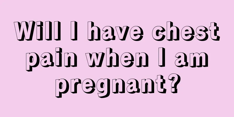 Will I have chest pain when I am pregnant?