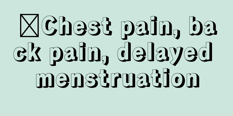 ​Chest pain, back pain, delayed menstruation