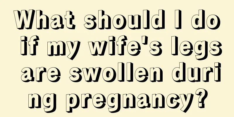 What should I do if my wife's legs are swollen during pregnancy?