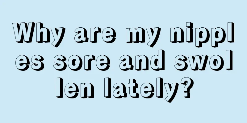 Why are my nipples sore and swollen lately?