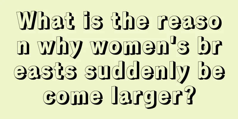 What is the reason why women's breasts suddenly become larger?