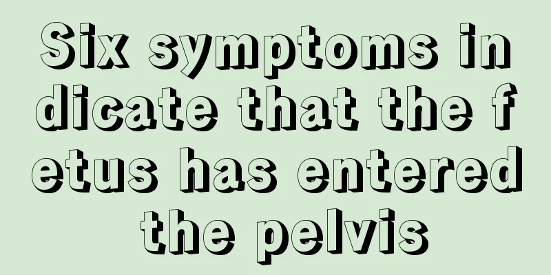 Six symptoms indicate that the fetus has entered the pelvis