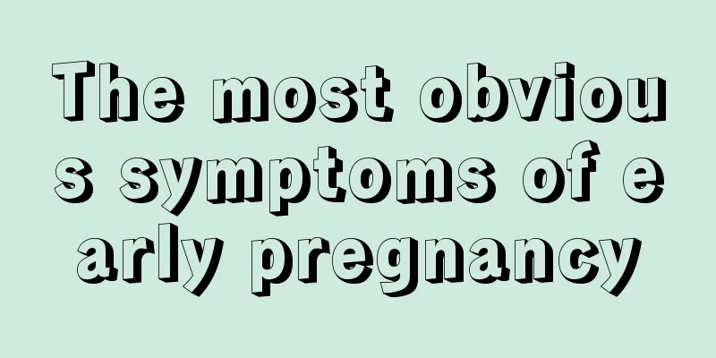 The most obvious symptoms of early pregnancy