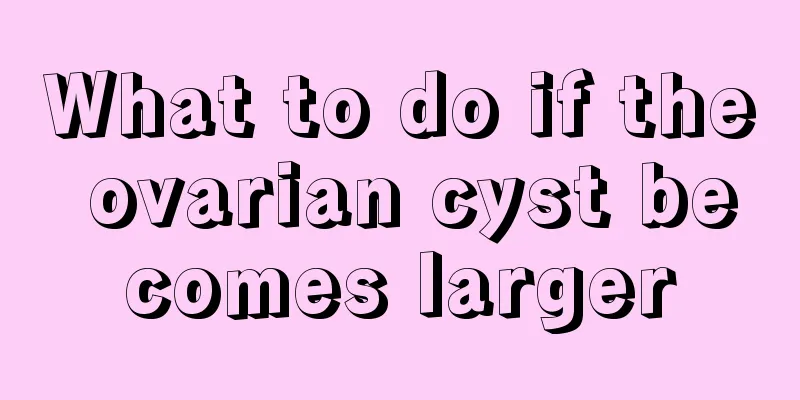 What to do if the ovarian cyst becomes larger