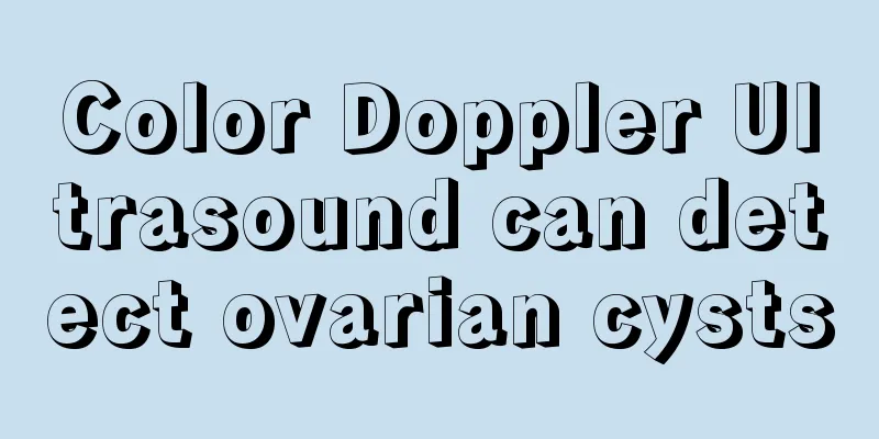 Color Doppler Ultrasound can detect ovarian cysts