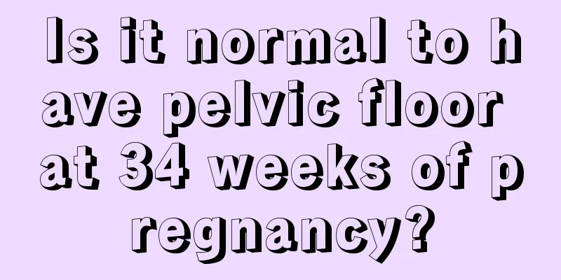 Is it normal to have pelvic floor at 34 weeks of pregnancy?