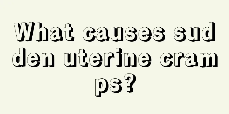 What causes sudden uterine cramps?