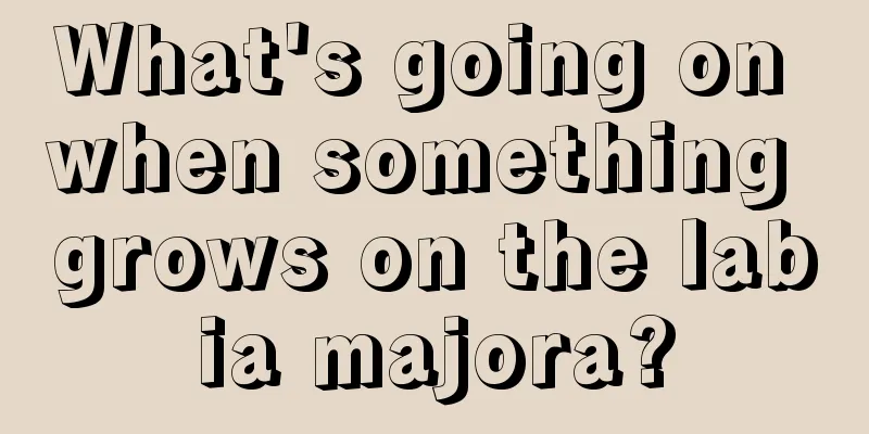 What's going on when something grows on the labia majora?