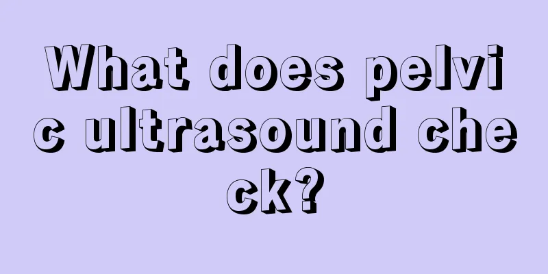 What does pelvic ultrasound check?