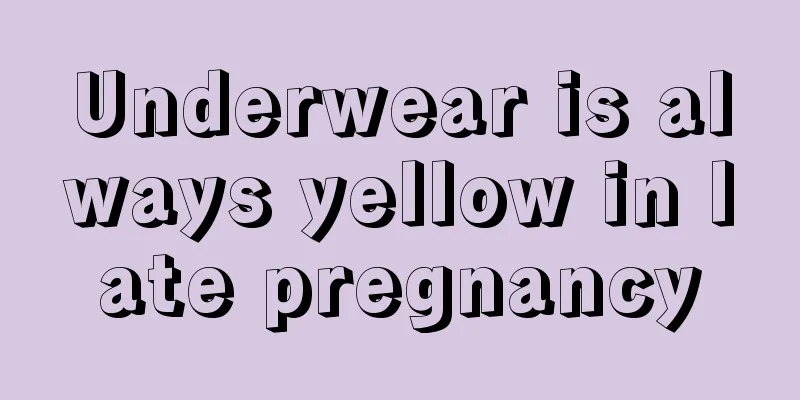 Underwear is always yellow in late pregnancy