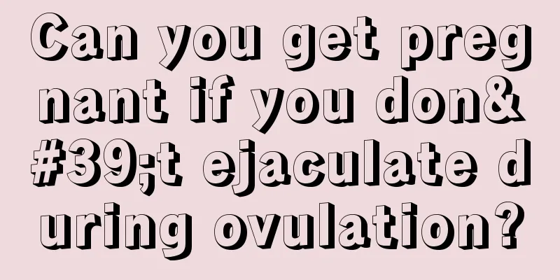 Can you get pregnant if you don't ejaculate during ovulation?