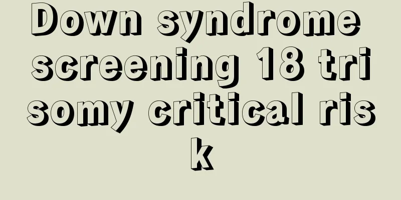 Down syndrome screening 18 trisomy critical risk