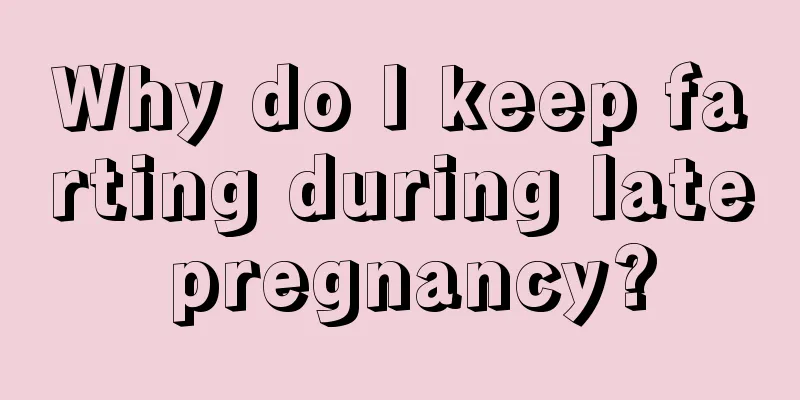 Why do I keep farting during late pregnancy?