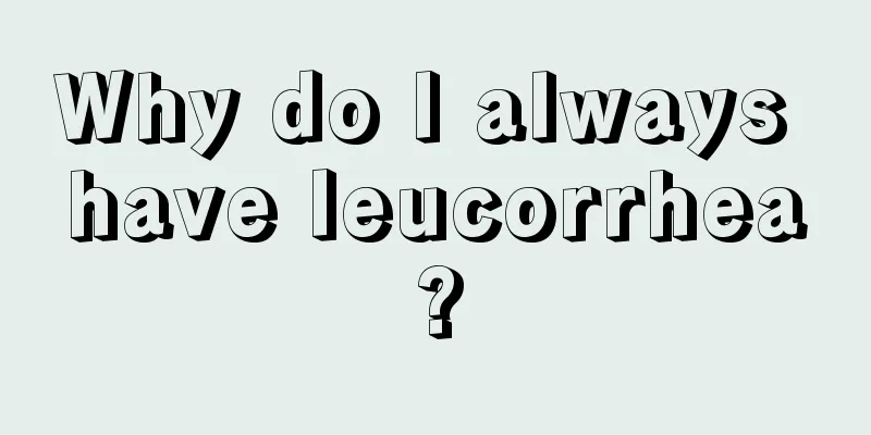 Why do I always have leucorrhea?