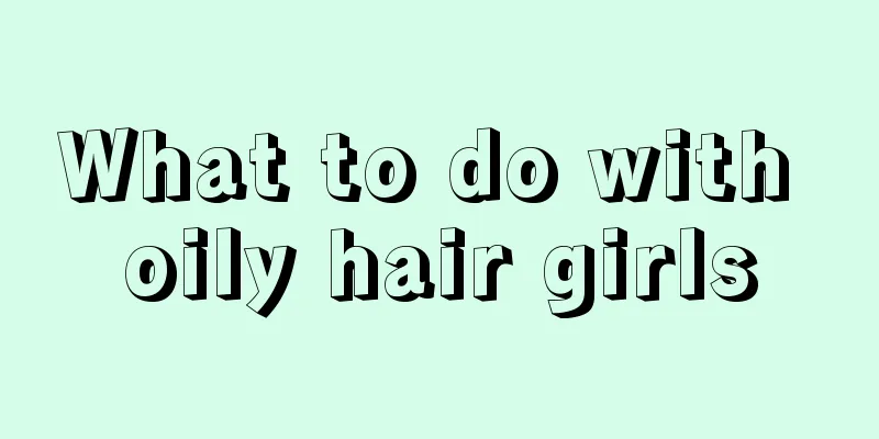 What to do with oily hair girls