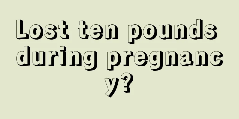 Lost ten pounds during pregnancy?