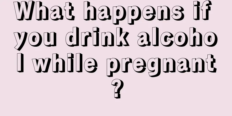 What happens if you drink alcohol while pregnant?