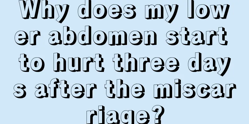 Why does my lower abdomen start to hurt three days after the miscarriage?