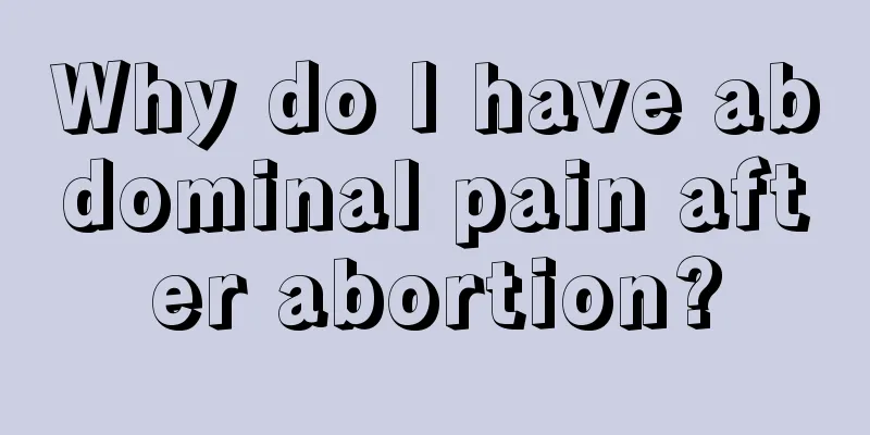 Why do I have abdominal pain after abortion?