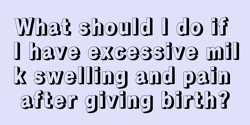 What should I do if I have excessive milk swelling and pain after giving birth?