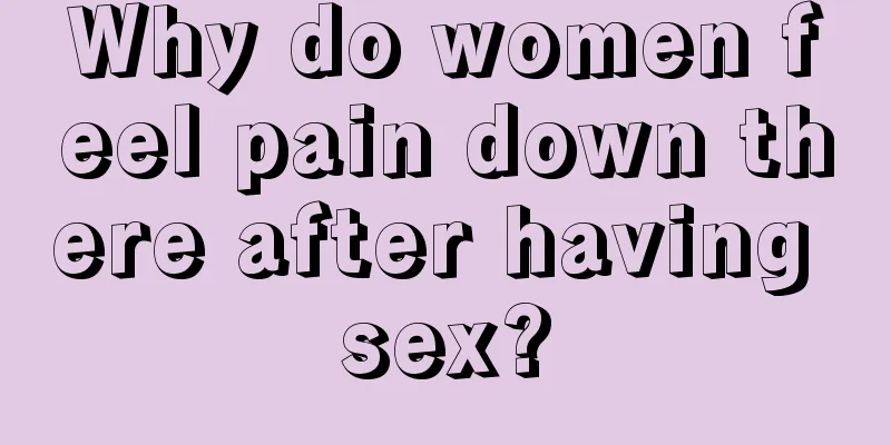 Why do women feel pain down there after having sex?