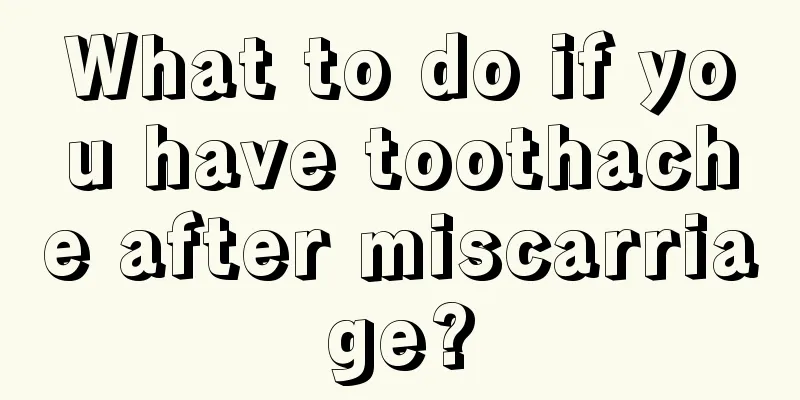 What to do if you have toothache after miscarriage?