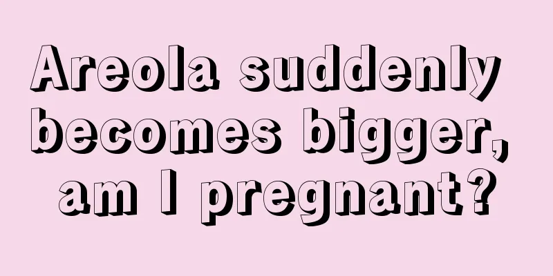 Areola suddenly becomes bigger, am I pregnant?