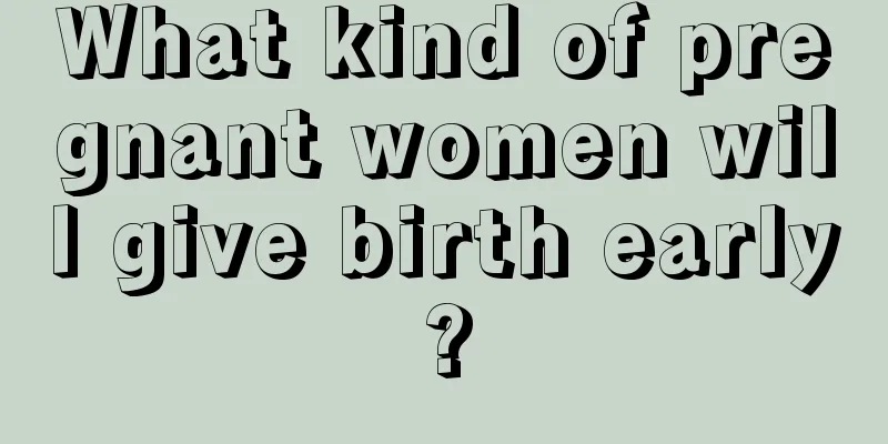 What kind of pregnant women will give birth early?