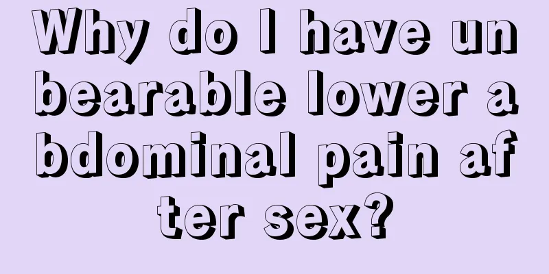 Why do I have unbearable lower abdominal pain after sex?