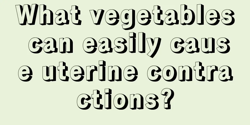 What vegetables can easily cause uterine contractions?