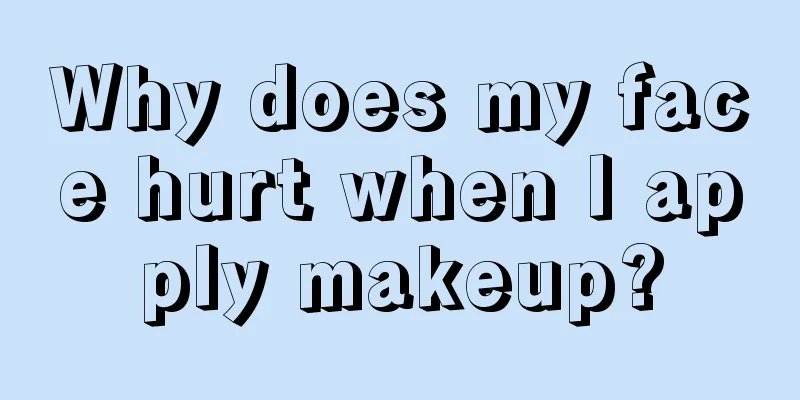 Why does my face hurt when I apply makeup?