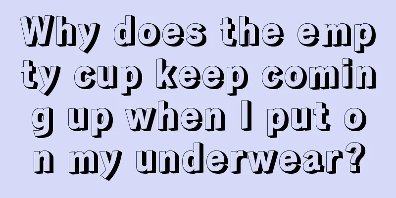 Why does the empty cup keep coming up when I put on my underwear?