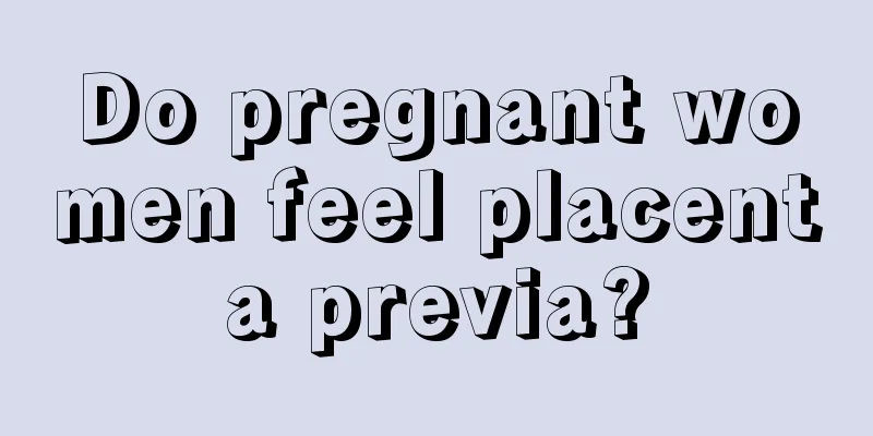 Do pregnant women feel placenta previa?