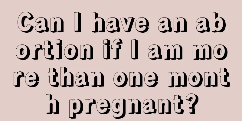 Can I have an abortion if I am more than one month pregnant?