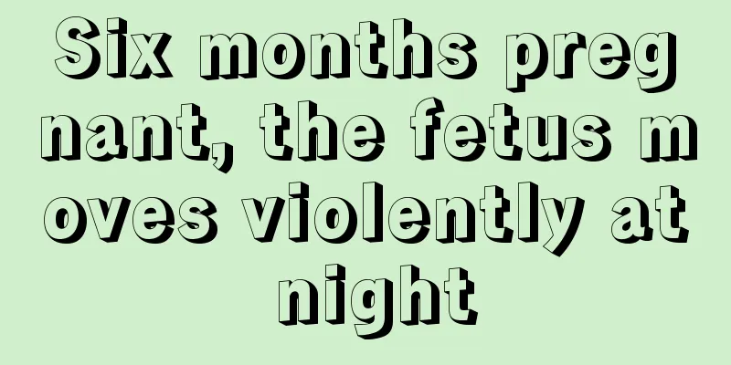 Six months pregnant, the fetus moves violently at night