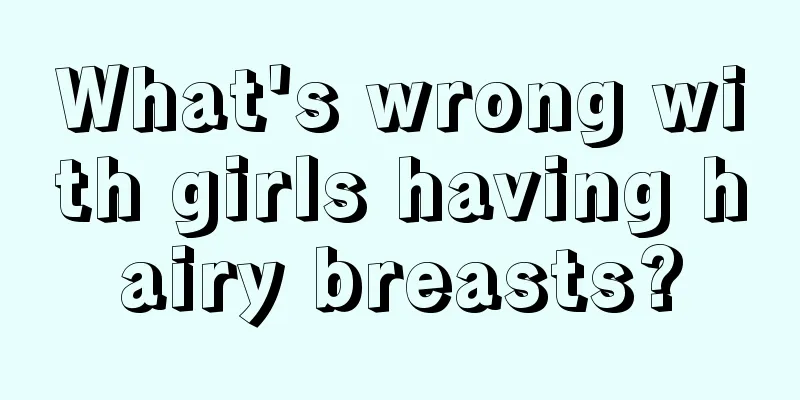 What's wrong with girls having hairy breasts?