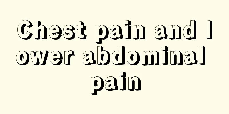 Chest pain and lower abdominal pain