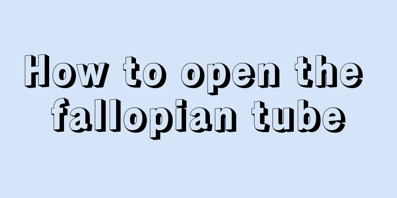 How to open the fallopian tube