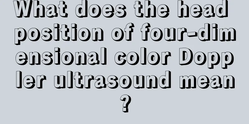 What does the head position of four-dimensional color Doppler ultrasound mean?