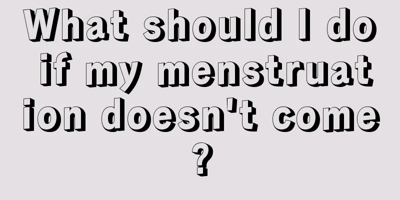 What should I do if my menstruation doesn't come?