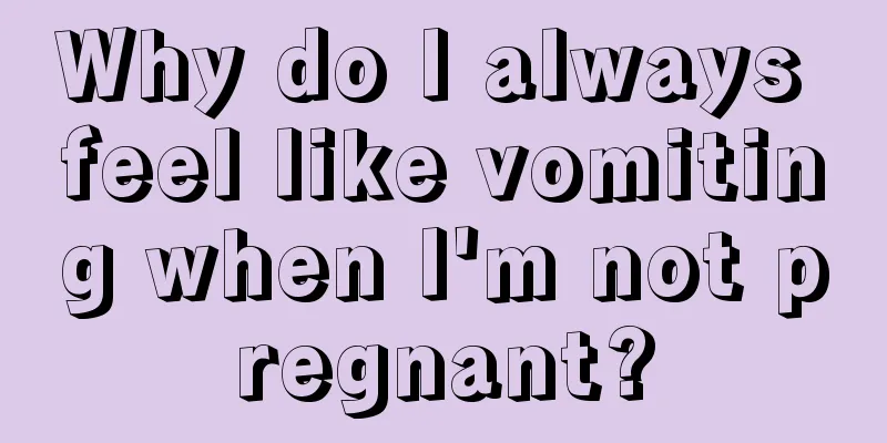 Why do I always feel like vomiting when I'm not pregnant?