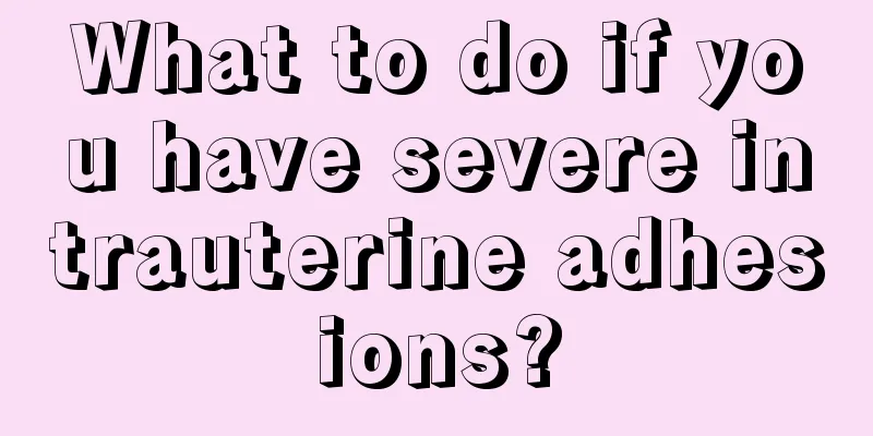 What to do if you have severe intrauterine adhesions?