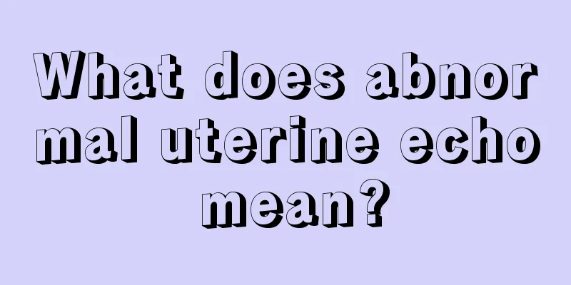 What does abnormal uterine echo mean?